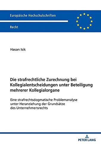 Die strafrechtliche Zurechnung bei Kollegialentscheidungen unter Beteiligung mehrerer Kollegialorgane; Eine strafrechtsdogmatische Problemanalyse unter Heranziehung der Grundsatze des Unternehmensrechts