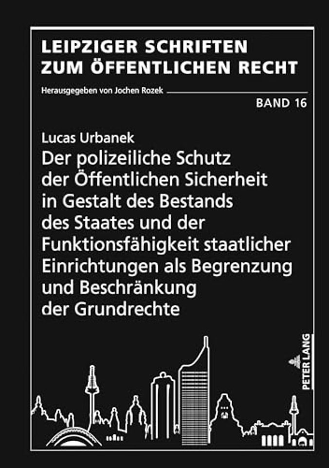Der Polizeiliche Schutz Der Oeffentlichen Sicherheit in Gestalt Des Bestands Des Staates Und Der Funktionsfaehigkeit Staatlicher Einrichtungen ALS Begrenzung Und Beschraenkung Der Grundrechte