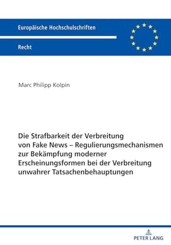 Die Strafbarkeit Der Verbreitung Von Fake News - Regulierungsmechanismen Zur Bekaempfung Moderner Erscheinungsformen Bei Der Verbreitung Unwahrer Tatsachenbehauptungen