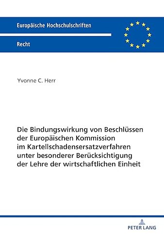 Die Bindungswirkung von Beschluessen der Europaeischen Kommission im Kartellschadensersatzverfahren unter besonderer Beruecksichtigung der Lehre der wirtschaftlichen Einheit
