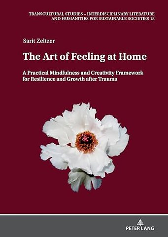 The Art of Feeling at Home: A Practical Mindfulness and Creativity Framework for Resilience and Growth After Trauma