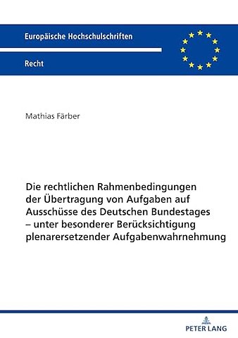 Die Rechtlichen Rahmenbedingungen Der Uebertragung Von Aufgaben Auf Ausschuesse Des Deutschen Bundestages - Unter Besonderer Beruecksichtigung Plenarersetzender Aufgabenwahrnehmung