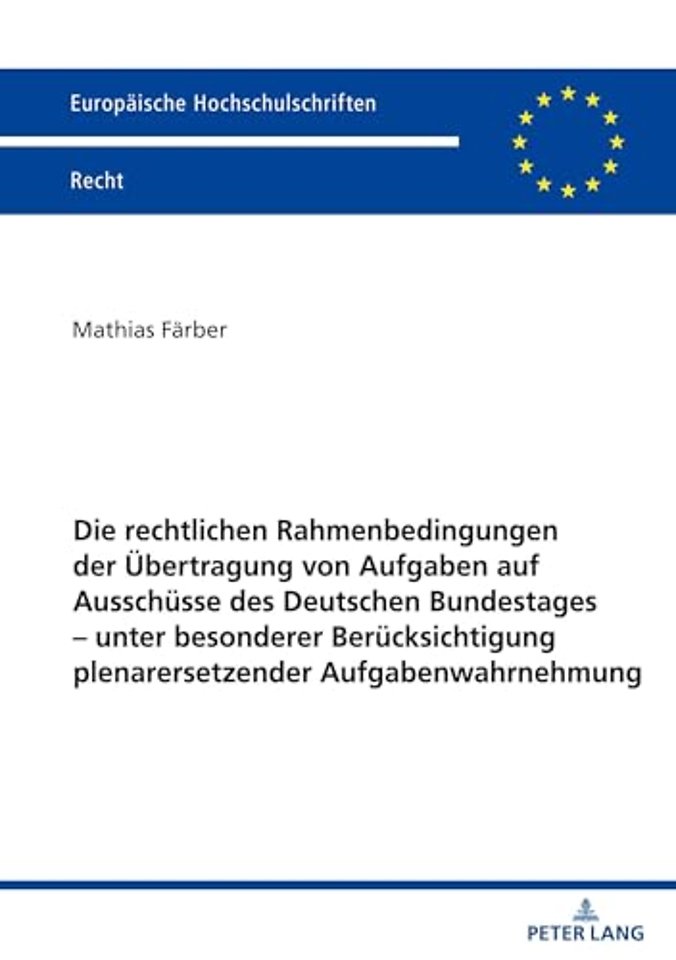 Die Rechtlichen Rahmenbedingungen Der Uebertragung Von Aufgaben Auf Ausschuesse Des Deutschen Bundestages - Unter Besonderer Beruecksichtigung Plenarersetzender Aufgabenwahrnehmung