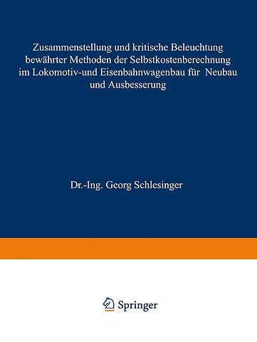 Zusammenstellung und kritische Beleuchtung bewährter Methoden der Selbstkostenberechnung im Lokomotiv- und Eisenbahnwagenbau für Neubau und Ausbesserung
