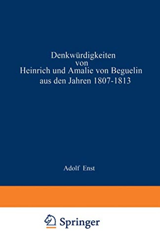 Denkwürdigkeiten von Heinrich und Amalie von Beguelin aus den Jahren 1807–1813 nebst Briefen von Gneisenau und Hardenberg
