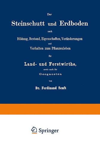 Der Steinschutt und Erdboden nach Bildung, Bestand, Eigenschaften, Veränderungen und Verhalten zum Pflanzenleben für Land- und Forstwirthe, sowie auch für Geognosten