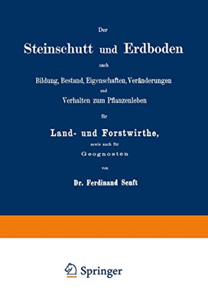 Der Steinschutt und Erdboden nach Bildung, Bestand, Eigenschaften, Veränderungen und Verhalten zum Pflanzenleben für Land- und Forstwirthe, sowie auch für Geognosten