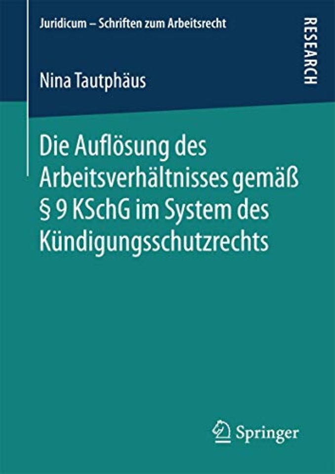 Die Auflösung des Arbeitsverhältnisses gemäß § 9 KSchG im System des Kündigungsschutzrechts