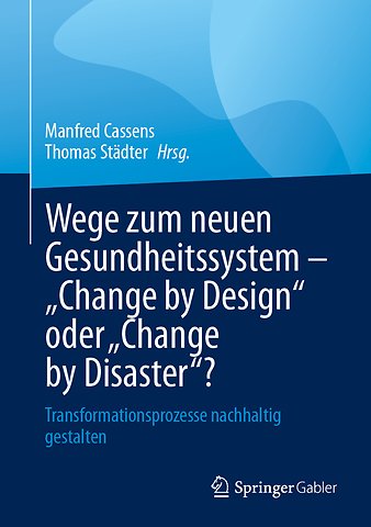 Wege zum neuen Gesundheitssystem - "Change by Design" oder "Change by Disaster"?