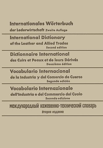 Internationales Wörterbuch der Lederwirtschaft / International Dictionary of the Leather and Allied Trades / Dictionnaire International des Cuirs et Peaux et de leurs Dérivés / Vocabulario Internacional de la Industria y del Comercio de Cueros / Vocabolar