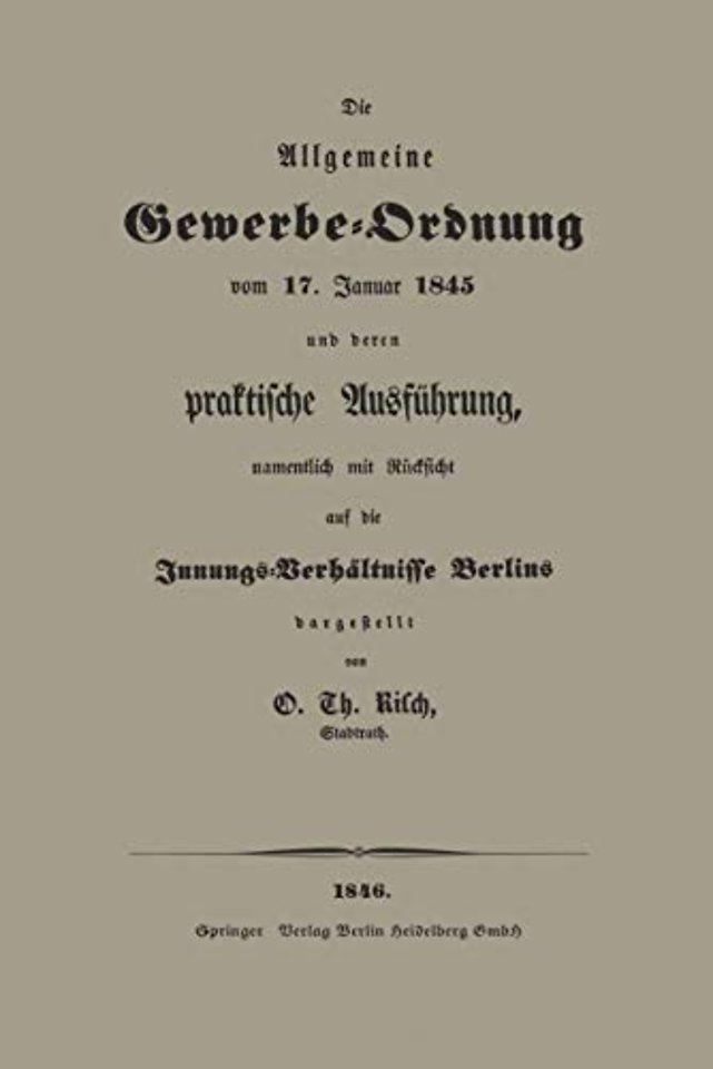 Die Allgemeine Gewerbe-Ordnung vom 17. Januar 1845 und deren praktische Ausführung, namentlich mit Rücksicht auf die Innungs-Verhältnisse Berlins