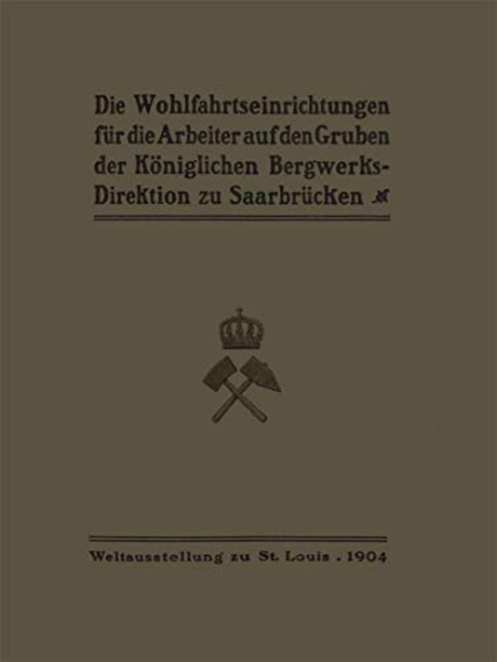 Die Wohlfahrtseinrichtungen für die Arbeiter auf den Gruben der Königlichen Bergwerksdirektion zu Saarbrücken