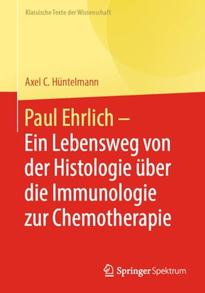 Paul Ehrlich  - Ein Lebensweg von der Histologie über die Immunologie zur Chemotherapie