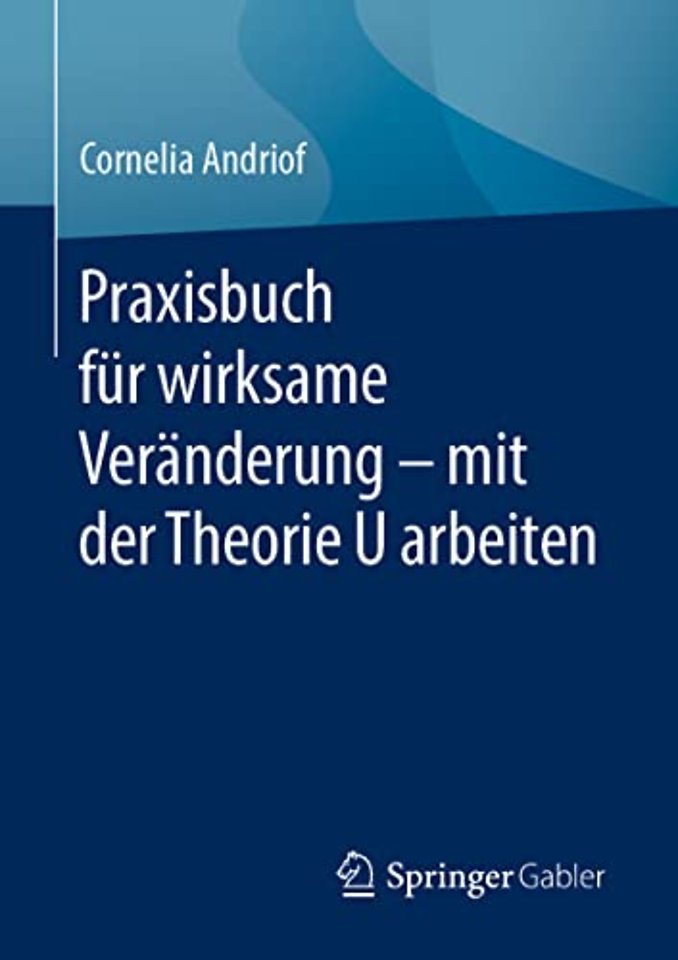 Praxisbuch für wirksame Veränderung – mit der Theorie U arbeiten