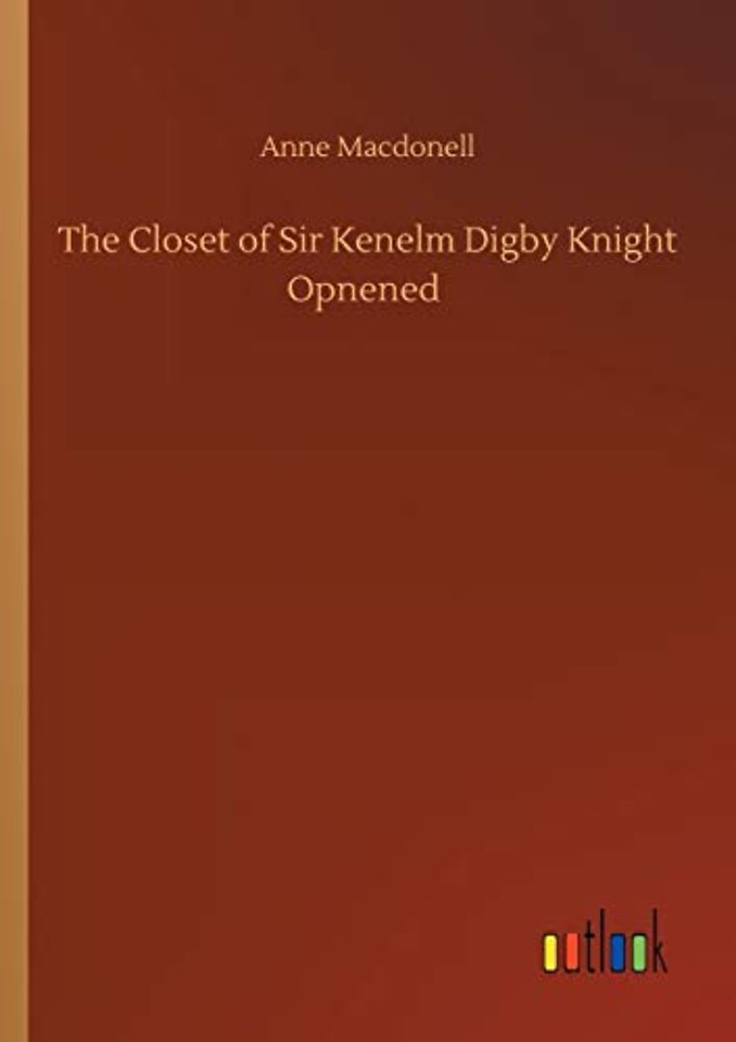 The Closet of Sir Kenelm Digby Knight Opnened