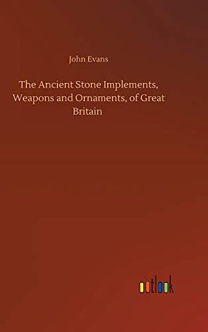 The Ancient Stone Implements, Weapons and Ornaments, of Great Britain