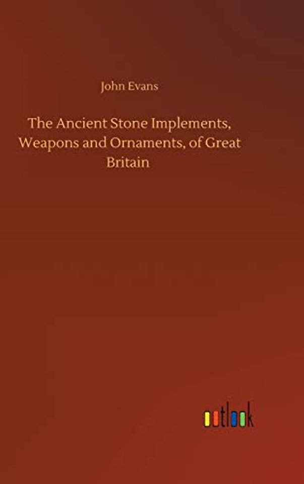 The Ancient Stone Implements, Weapons and Ornaments, of Great Britain