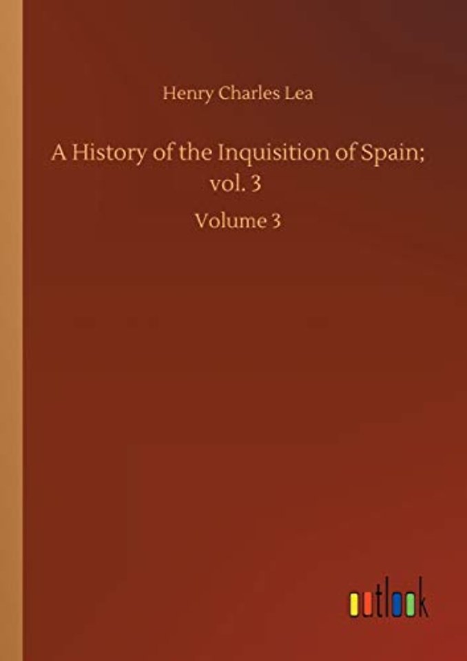 A History of the Inquisition of Spain; vol. 3
