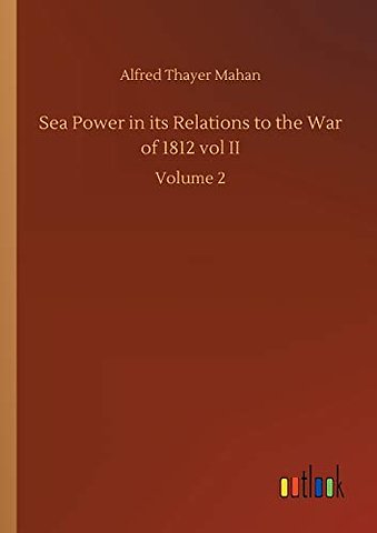 Sea Power in its Relations to the War of 1812 vol II