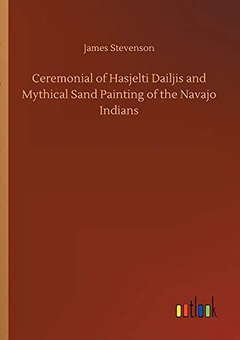 Ceremonial of Hasjelti Dailjis and Mythical Sand Painting of the Navajo Indians