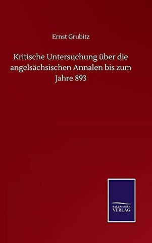 Kritische Untersuchung uber die angelsachsischen Annalen bis zum Jahre 893