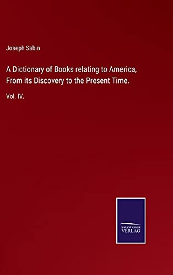 A Dictionary of Books relating to America, From its Discovery to the Present Time.