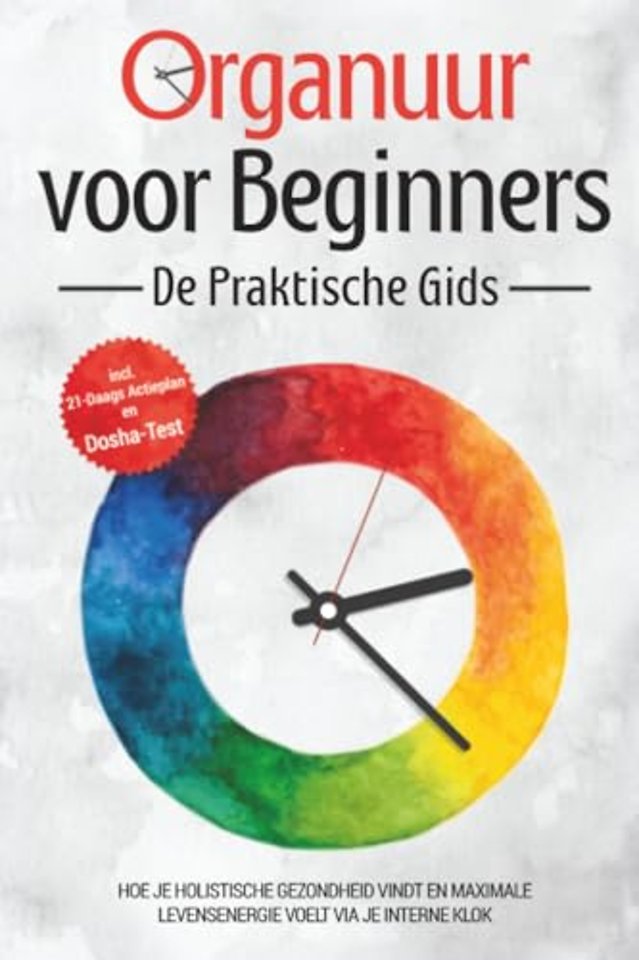 Organuur voor Beginners - De Praktische Gids: Hoe Je Holistische Gezondheid Vindt en Maximale Levensenergie Voelt via Je Interne Klok - Inclusief 21-Daags Actieplan en Dosha-Test
