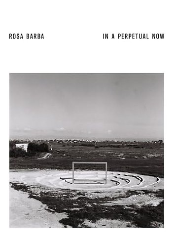 Rosa Barba. In a Perpetual Now
