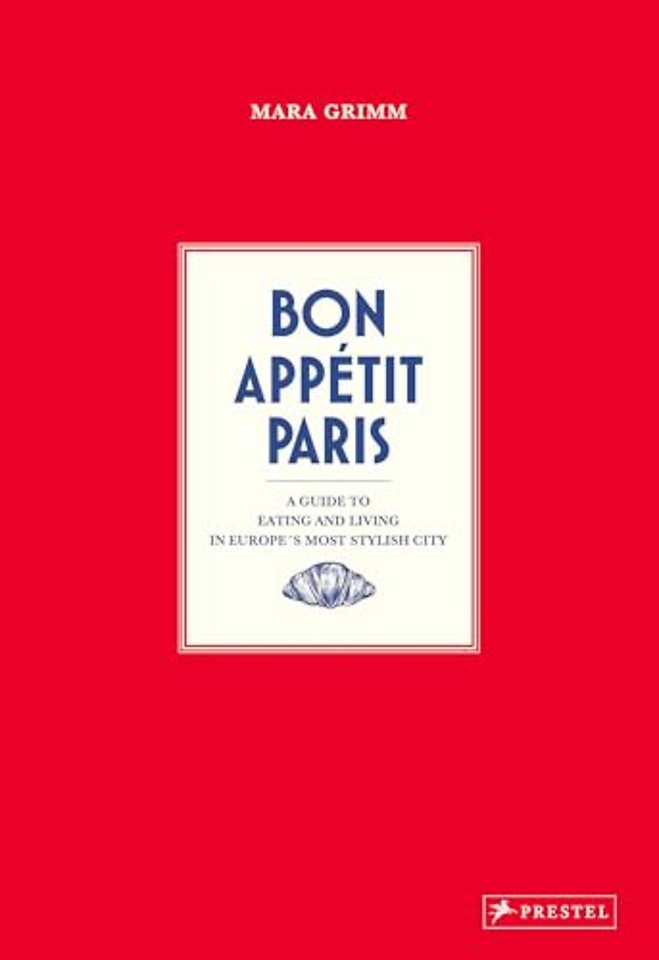 Bon Appétit Paris – A Guide to Eating and Living in Europe′s Most Stylish City