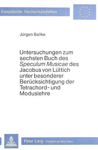 Untersuchungen zum Sechsten Buch des «speculum musicae» des Jacobus von Luettich unter besonderer Beruecksichtigung der Tetrachord- und Moduslehre