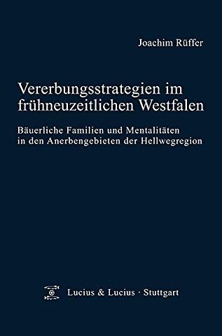 Vererbungsstrategien im frühneuzeitlichen Westfa – Bäuerliche Familien und Mentalitäten in den Anerbengebieten der Hellwegregion