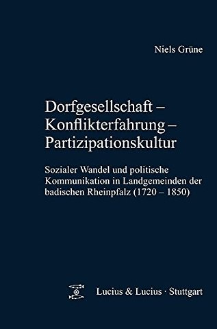 Dorfgesellschaft – Konflikterfahrung – Partizipa – Sozialer Wandel und politische Kommunikation in Landgemeinden der badischen Rheinpfalz (1720–1850)