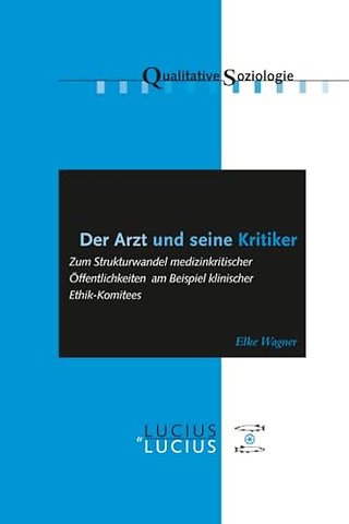 Der Arzt und seine Kritiker – Zum Strukturwandel medizinkritischer Öffentlichkeiten am Beispiel klinischer Ethik–Komitees