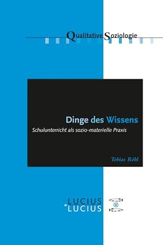 Dinge des Wissens – Schulunterricht als sozio–materielle Praxis