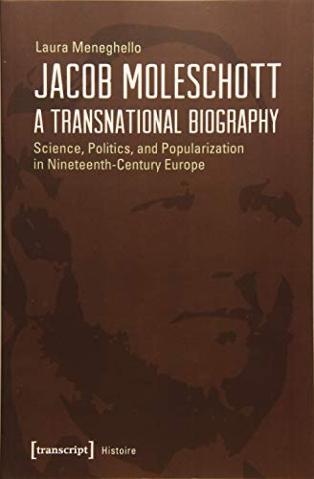 Jacob Moleschott – A Transnational Biography – Science, Politics, and Popularization in Nineteenth–Century Europe