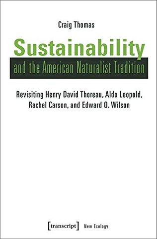 Sustainability and the American Naturalist Tradi – Revisiting Henry David Thoreau, Aldo Leopold, Rachel Carson, and Edward O. Wilson