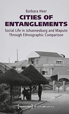 Cities of Entanglements – Social Life in Johannesburg and Maputo Through Ethnographic Comparison