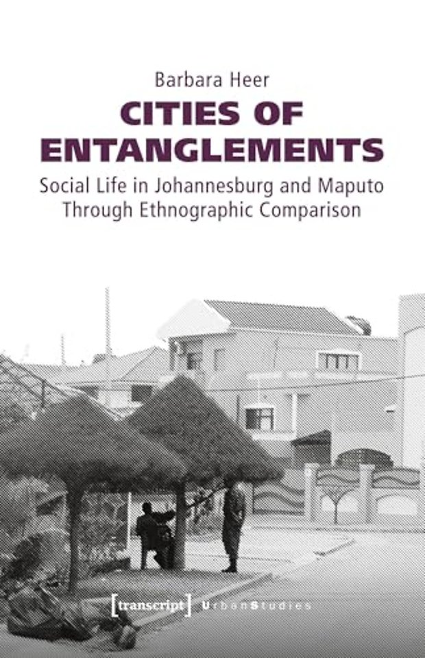 Cities of Entanglements – Social Life in Johannesburg and Maputo Through Ethnographic Comparison
