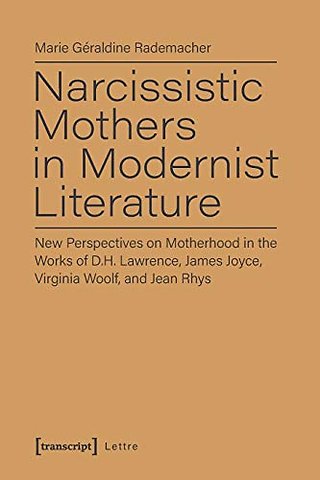 Narcissistic Mothers in Modernist Literature – New Perspectives on Motherhood in the Works of D.H. Lawrence, James Joyce, Virginia Woolf, and Jean Rh