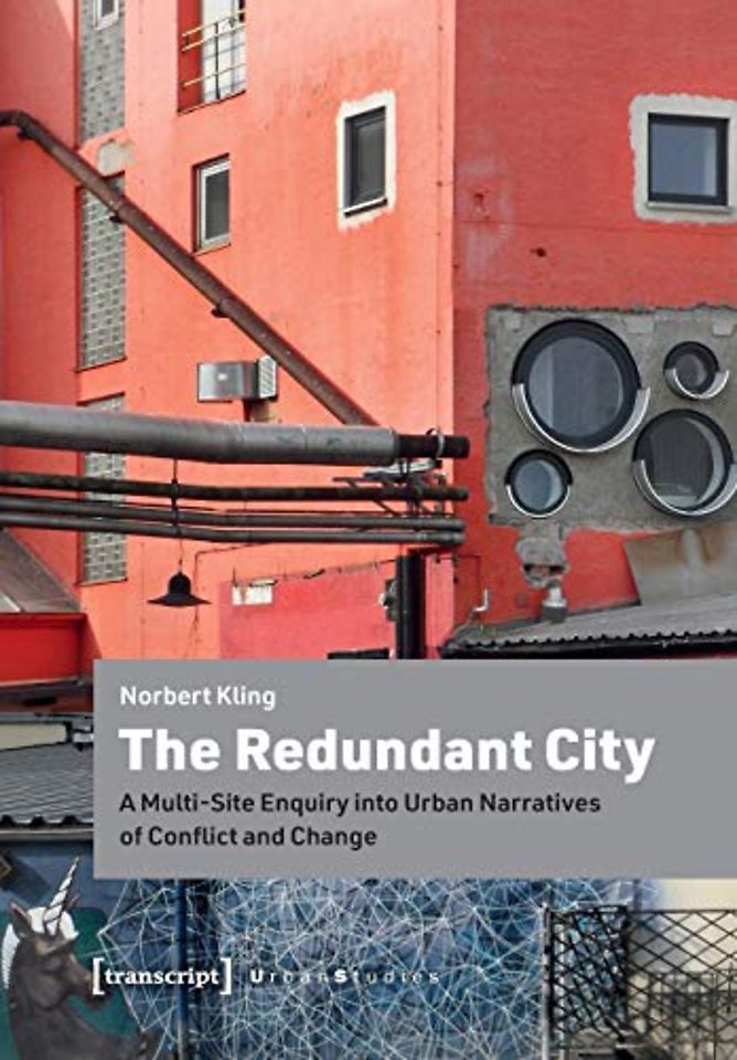 The Redundant City – A Multi–Site Enquiry Into Urban Narratives of Conflict and Change