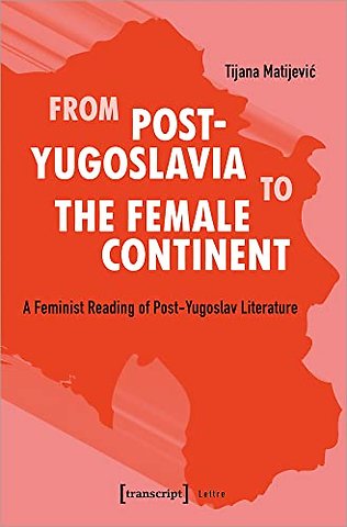 From Post–Yugoslavia to Female Continent – Feminist Reading of Post–Yugoslav Literature