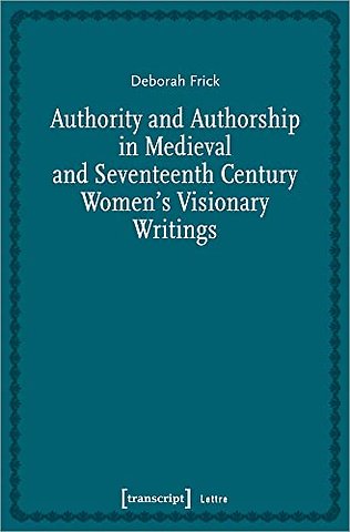 Authority and Authorship in Medieval and Seventeenth Century Women's Visionary Writings