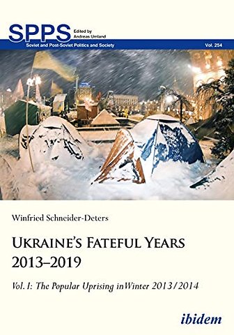 Ukraine’s Fateful Years 2013–2019: Vol. I: The Popular Uprising in Winter 2013/2014