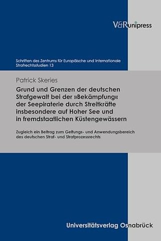 Grund und Grenzen der deutschen Strafgewalt bei der »Bekampfung« der Seepiraterie durch Streitkrafte insbesondere auf Hoher See und in fremdstaatlichen Kustengewassern