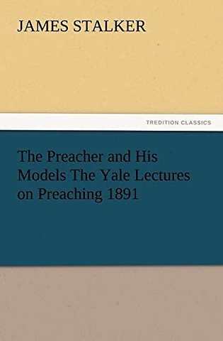 The Preacher and His Models the Yale Lectures on Preaching 1891