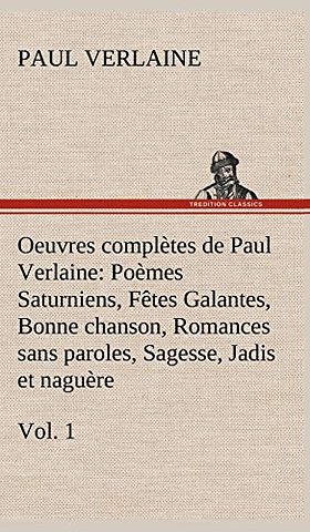 Oeuvres completes de Paul Verlaine, Vol. 1 Poemes Saturniens, Fetes Galantes, Bonne chanson, Romances sans paroles, Sagesse, Jadis et naguere