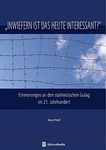 Inwiefern Ist Das Heute Interessant? Erinnerungen an Den Stalinistischen Gulag Im 21. Jahrhundert