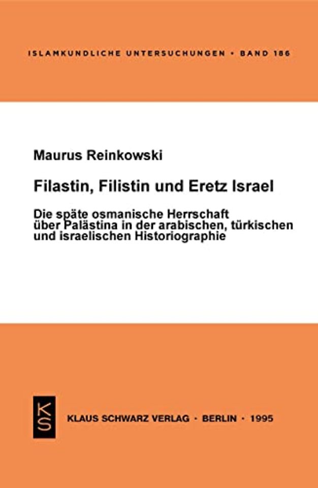 Filastin, Filistin und Eretz Israel – Die späte osmanische Herrschaft über Palästina in der arabischen, türkischen und israelischen Historiogr