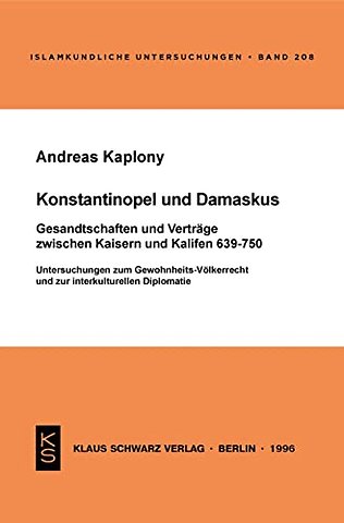 Konstantinopel und Damaskus: Gesandtschaften und – Untersuchungen zum Gewohnheits–Völkerrecht und zur interkulturellen Diplomatie