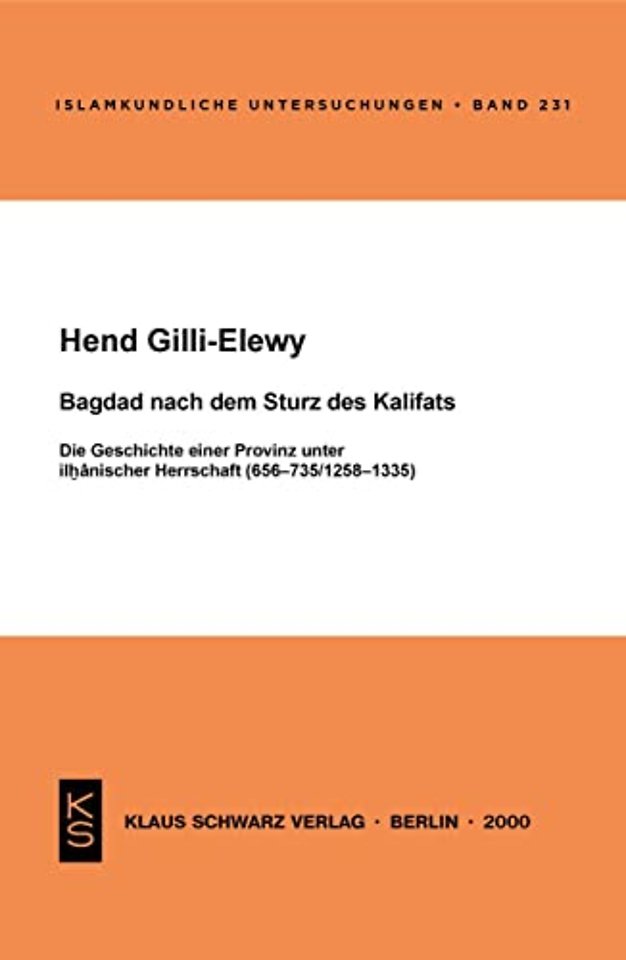 Bagdad nach dem Sturz des Kalifats – Die Geschichte einer Provinz unter ilhanischer Herrschaft (656–735/1258–1335)
